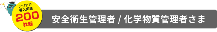 アジアで導入実績200社超,安全衛生管理者 / 化学物質管理者さま